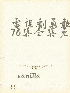 电视剧勇敢的心76集全集免费观看