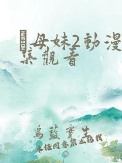 犠母妹2动漫全集观看