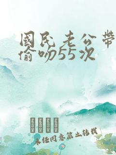 国民老公带回家偷吻55次