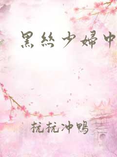 黑丝少妇中出
