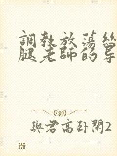 调教放荡丝袜美腿老师的导演是谁