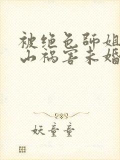被绝色师姐赶下山祸害未婚妻女主