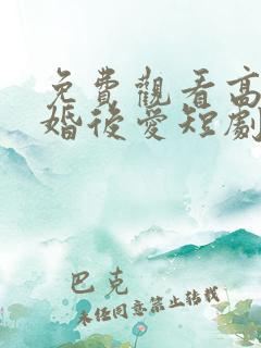 免费观看高清先婚后爱短剧