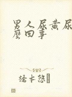 男人尿黄尿是怎么回事