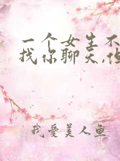 一个女生不主动找你聊天,但是会回复