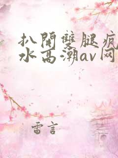 扒开双腿疯狂喷水高潮av网站