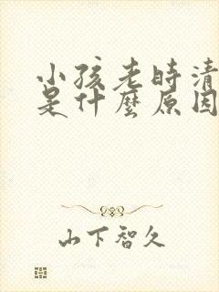 小孩老时清嗓子是什么原因