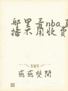 哪里看nba直播不用收费