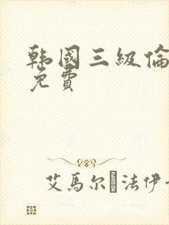 韩国三级伦理片免费
