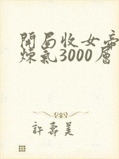开局收女帝为徒炼气3000层