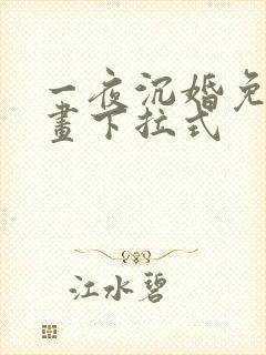 一夜沉婚免费漫画下拉式