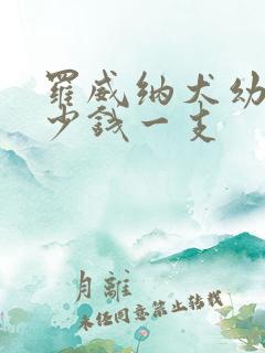 罗威纳犬幼犬多少钱一支