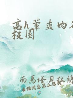高h荤爽肉欲文校园