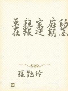 单亲家庭的孩子在叛逆期怎么教育