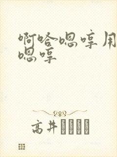 啊哈嗯哼用力插嗯哼