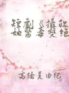 短剧《摄政王妃她医毒双绝》