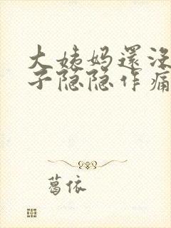 大姨妈还没来肚子隐隐作痛