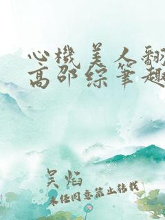 心机美人翻车了高邵综笔趣阁