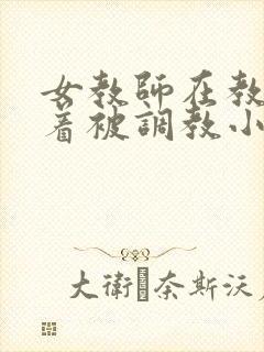 女教师在教室光着被调教小说