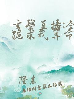 玄学直播:全网跪求我算命小说txt