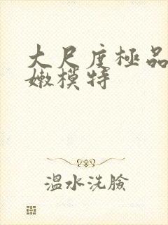 大尺度极品粉嫩嫩模特