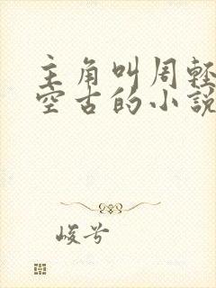 主角叫周轻羽司空古的小说