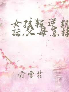 女孩叛逆期不听话,父母怎样教育