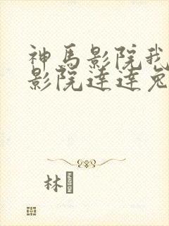 神马影院我不卡影院达达兔影视
