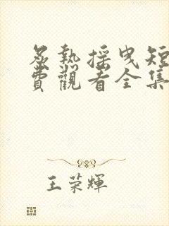 炙热摇曳短剧免费观看全集完整版