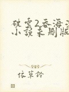 破云2吞海淮上小说未删版下载txt