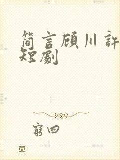 简言顾川许承州短剧