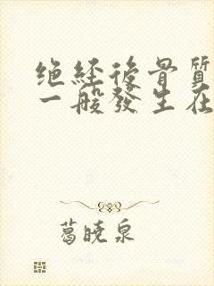 绝经后骨质疏松一般发生在妇女绝经后几年