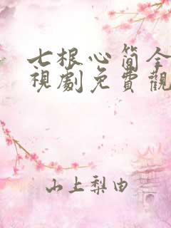 七根心简全集电视剧免费观看