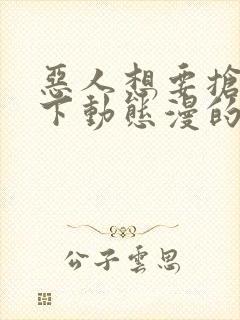 恶人想要抢救一下动态漫的名字
