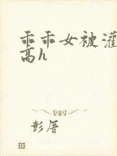 乖乖女被灌满精高h