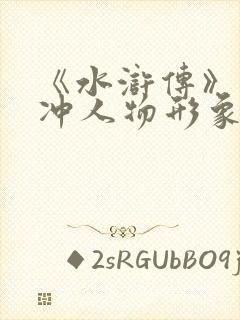 《水浒传》中林冲人物形象赏析