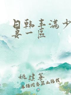日韩丰满少妇人妻一区