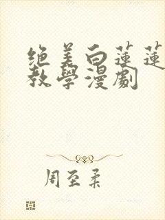 绝美白莲莲在线教学漫剧
