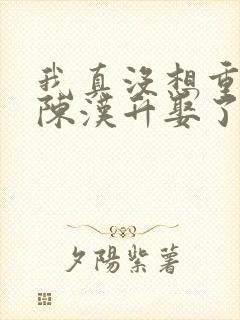 我真没想重生啊陈汉升娶了谁