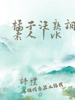 橘子没熟调教女素人丨vk