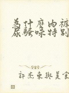为什么内裤上有尿骚味特别重