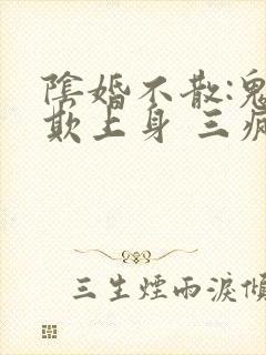 阴婚不散:鬼夫欺上身 三疯
