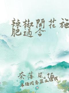 辣椒开花施什么肥适合