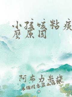 小孩咳粘痰是什么原因