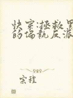 快穿:拯救黑化的偏执反派全文小说阅读全文