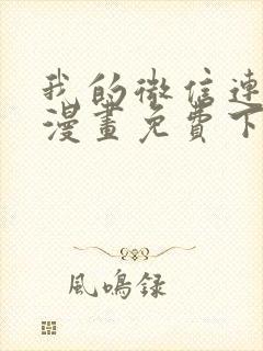 我的微信连三界漫画免费下拉式阅读