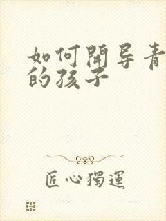 如何开导青春期的孩子