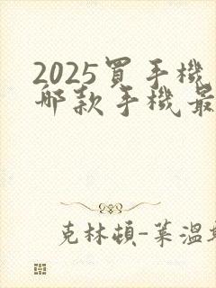 2025买手机哪款手机最值得购买