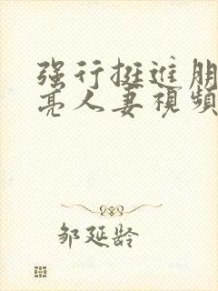 强行挺进朋友漂亮人妻视频