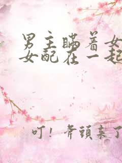 男主瞒着女主和女配在一起的小说